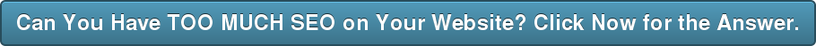 Can You Have TOO MUCH SEO on Your Website? Click Now for the Answer.